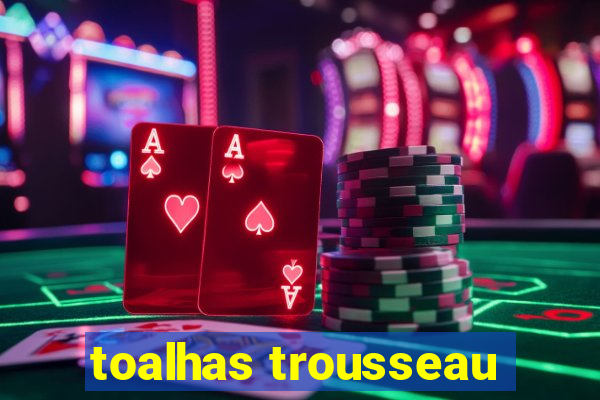 toalhas trousseau